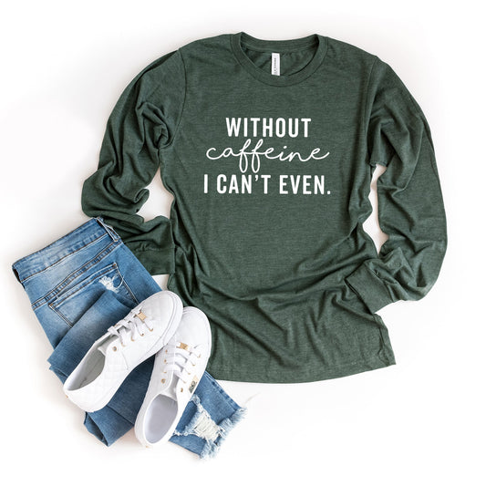 Without Caffeine I Can't Even | Long Sleeve Crew Neck