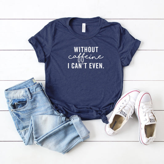 Without Caffeine I Can't Even | Short Sleeve Crew Neck